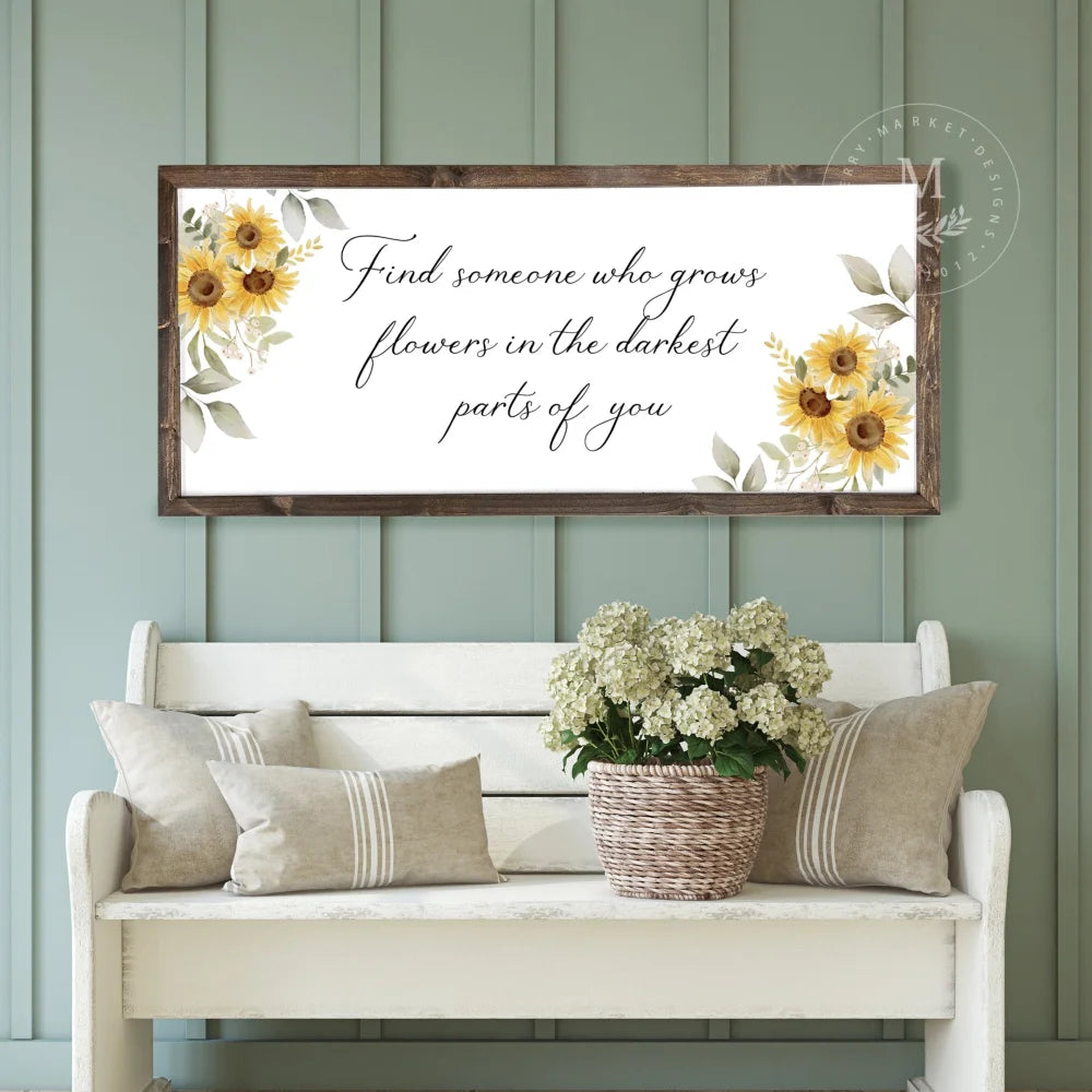 Find Someone Who Grows Flowers In The Darkest Parts Of You Farmhouse Sign