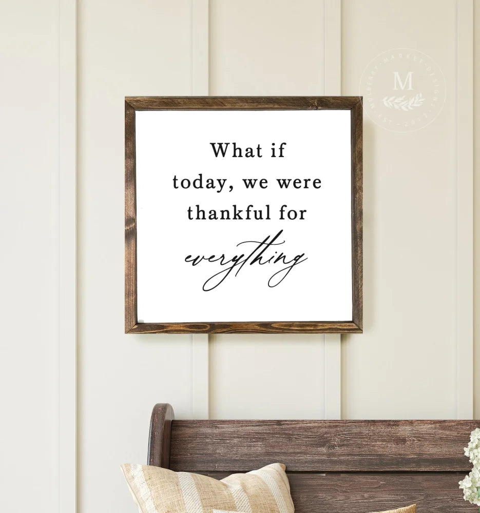 What If Today We Were Thankful For Everything Wood Framed Sign Wood Framed Sign